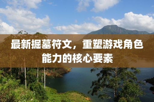 最新掘墓符文，重塑游戲角色能力的核心要素