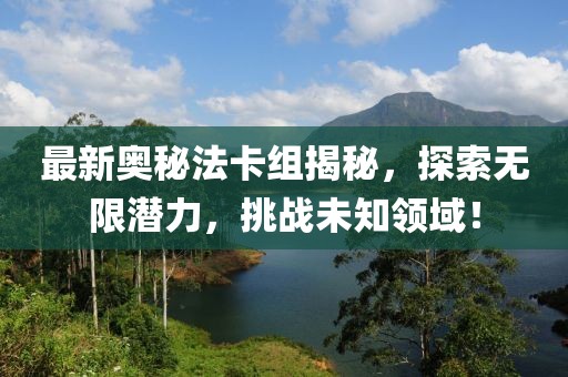 最新奧秘法卡組揭秘，探索無(wú)限潛力，挑戰(zhàn)未知領(lǐng)域！