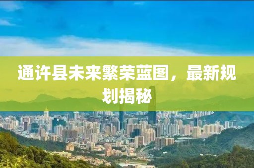 通許縣未來繁榮藍圖，最新規(guī)劃揭秘