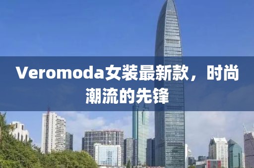 Veromoda女裝最新款，時(shí)尚潮流的先鋒