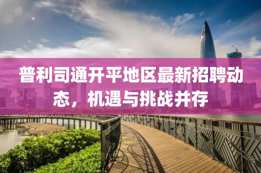 普利司通開平地區(qū)最新招聘動(dòng)態(tài)，機(jī)遇與挑戰(zhàn)并存