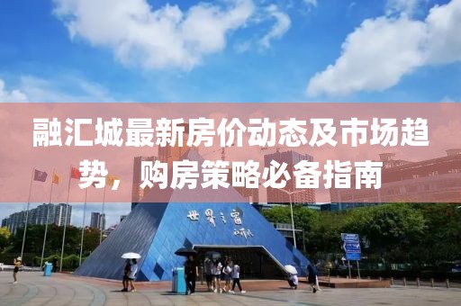 融匯城最新房?jī)r(jià)動(dòng)態(tài)及市場(chǎng)趨勢(shì)，購(gòu)房策略必備指南