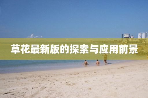 草花最新版的探索與應(yīng)用前景