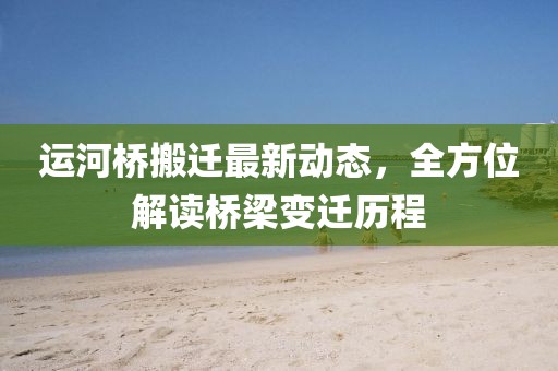 運(yùn)河橋搬遷最新動(dòng)態(tài)，全方位解讀橋梁變遷歷程