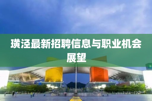 璜涇最新招聘信息與職業(yè)機(jī)會(huì)展望