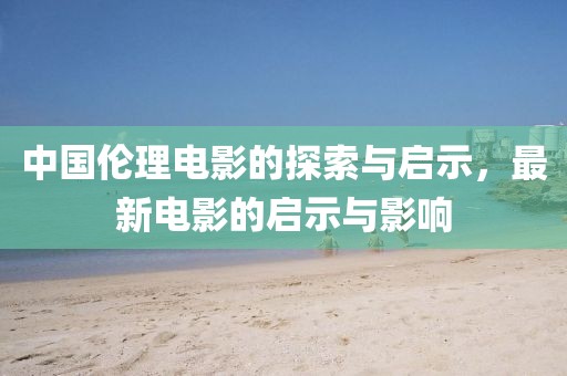 中國倫理電影的探索與啟示，最新電影的啟示與影響