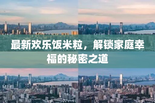 最新歡樂飯米粒，解鎖家庭幸福的秘密之道