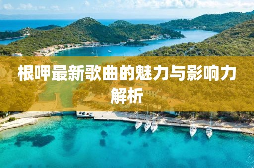 根呷最新歌曲的魅力與影響力解析