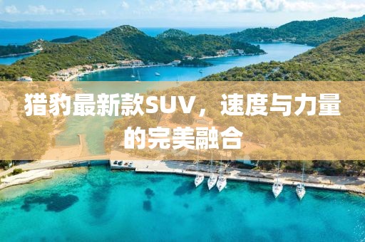 獵豹最新款SUV，速度與力量的完美融合