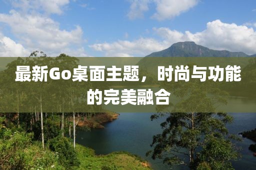 最新Go桌面主題，時尚與功能的完美融合