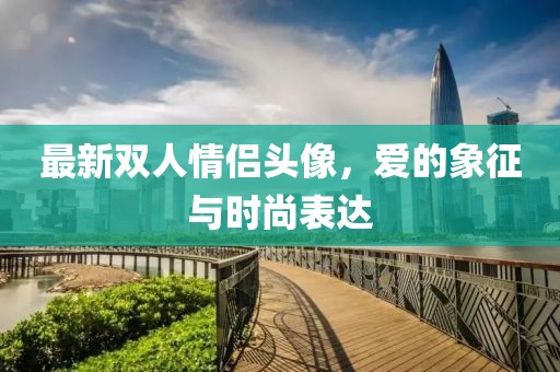 最新雙人情侶頭像，愛(ài)的象征與時(shí)尚表達(dá)