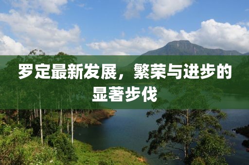 羅定最新發(fā)展，繁榮與進(jìn)步的顯著步伐