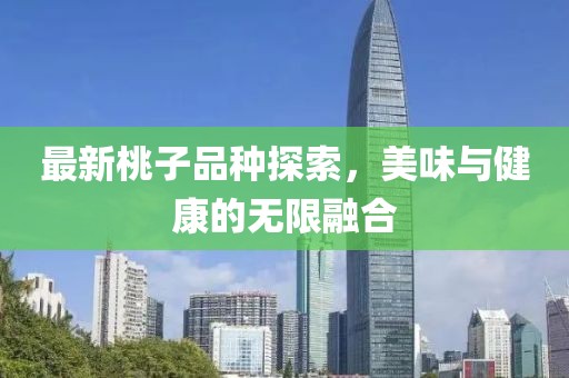 最新桃子品種探索，美味與健康的無限融合