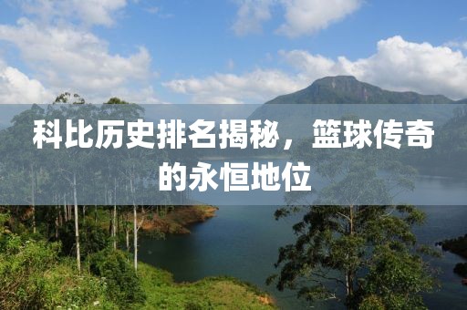 科比歷史排名揭秘，籃球傳奇的永恒地位