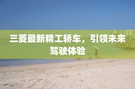 三菱最新精工轎車，引領(lǐng)未來駕駛體驗(yàn)