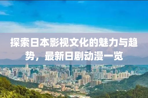 探索日本影視文化的魅力與趨勢，最新日劇動漫一覽