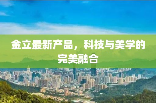 金立最新產(chǎn)品，科技與美學(xué)的完美融合