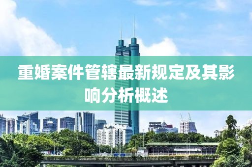 重婚案件管轄最新規(guī)定及其影響分析概述