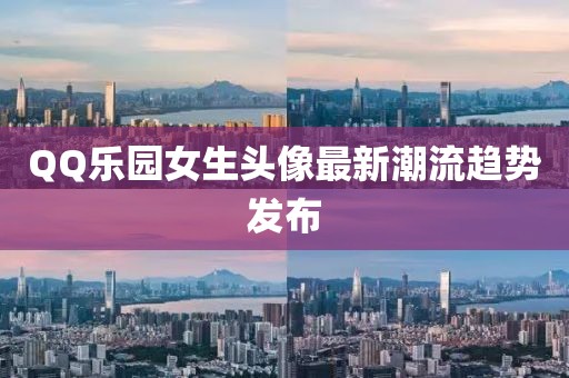 QQ樂園女生頭像最新潮流趨勢發(fā)布