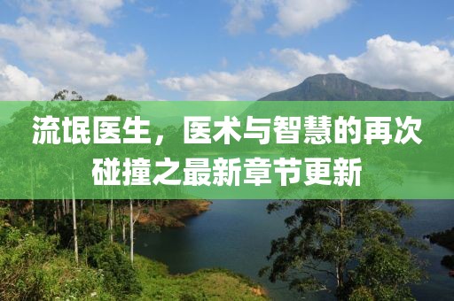 流氓醫(yī)生，醫(yī)術(shù)與智慧的再次碰撞之最新章節(jié)更新