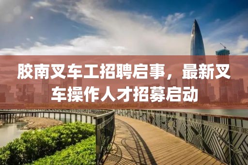 膠南叉車工招聘啟事，最新叉車操作人才招募啟動(dòng)