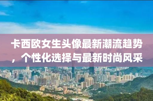 卡西歐女生頭像最新潮流趨勢(shì)，個(gè)性化選擇與最新時(shí)尚風(fēng)采
