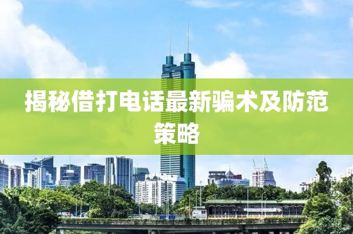 揭秘借打電話最新騙術(shù)及防范策略