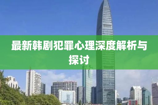 最新韓劇犯罪心理深度解析與探討