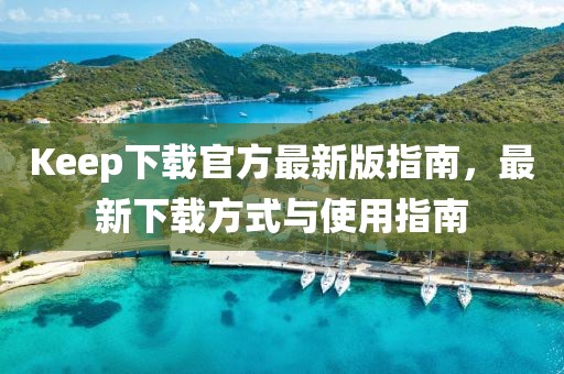 Keep下載官方最新版指南，最新下載方式與使用指南
