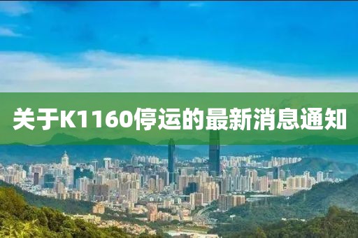 關(guān)于K1160停運(yùn)的最新消息通知