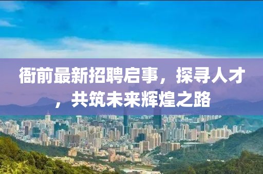 衙前最新招聘啟事，探尋人才，共筑未來輝煌之路