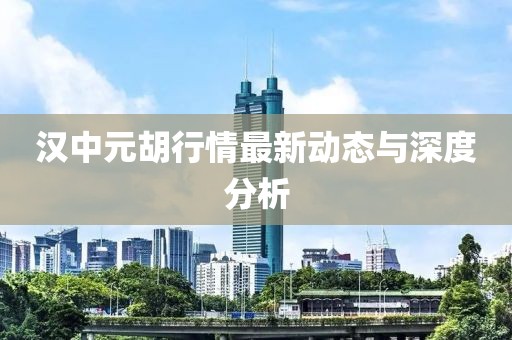 漢中元胡行情最新動(dòng)態(tài)與深度分析