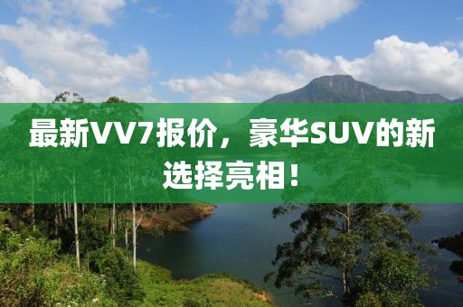 最新VV7報(bào)價(jià)，豪華SUV的新選擇亮相！