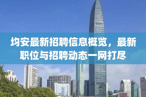 均安最新招聘信息概覽，最新職位與招聘動(dòng)態(tài)一網(wǎng)打盡