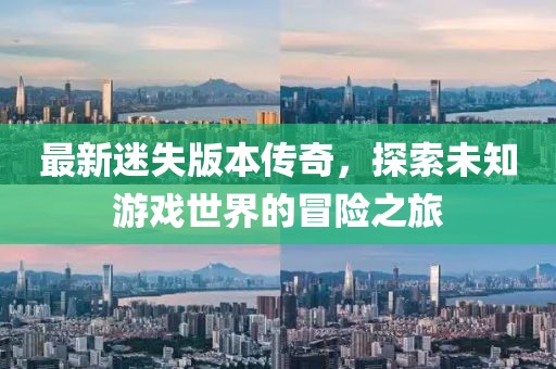 最新迷失版本傳奇，探索未知游戲世界的冒險(xiǎn)之旅