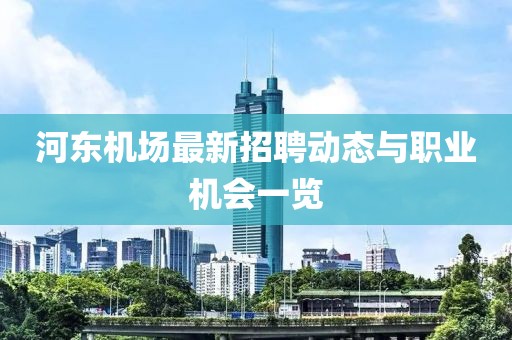 河?xùn)|機(jī)場(chǎng)最新招聘動(dòng)態(tài)與職業(yè)機(jī)會(huì)一覽