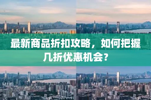 最新商品折扣攻略，如何把握幾折優(yōu)惠機(jī)會(huì)？