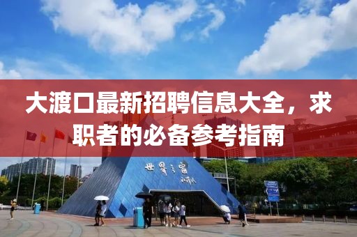 大渡口最新招聘信息大全，求職者的必備參考指南