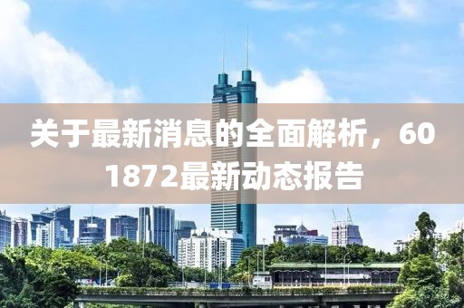 關(guān)于最新消息的全面解析，601872最新動態(tài)報告