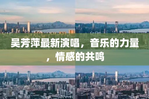 吳芳萍最新演唱，音樂的力量，情感的共鳴