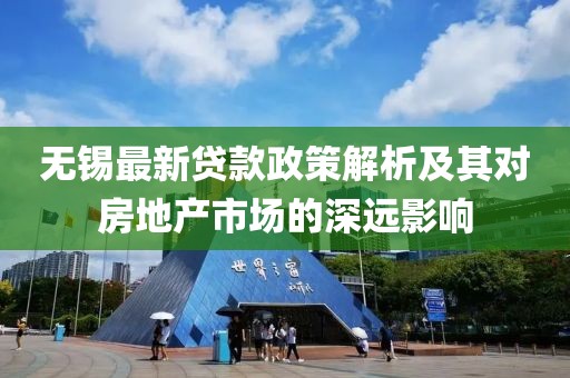 無錫最新貸款政策解析及其對房地產(chǎn)市場的深遠影響