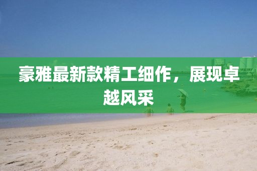 豪雅最新款精工細(xì)作，展現(xiàn)卓越風(fēng)采