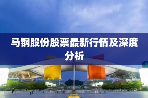 馬鋼股份股票最新行情及深度分析