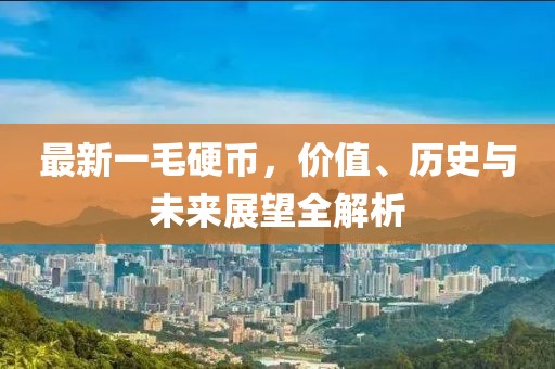 最新一毛硬幣，價值、歷史與未來展望全解析