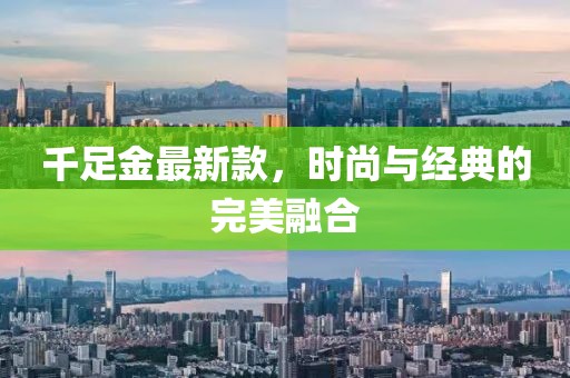 千足金最新款，時(shí)尚與經(jīng)典的完美融合