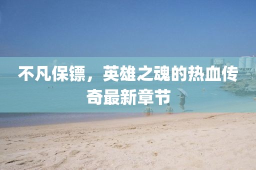 不凡保鏢，英雄之魂的熱血傳奇最新章節(jié)