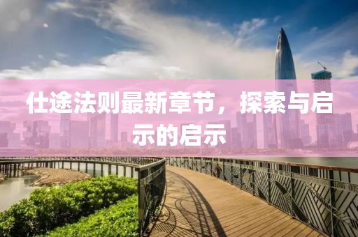 仕途法則最新章節(jié)，探索與啟示的啟示