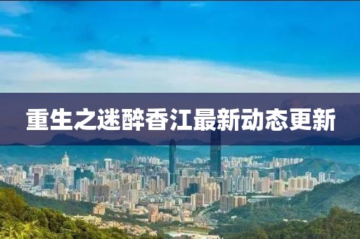 重生之迷醉香江最新動(dòng)態(tài)更新