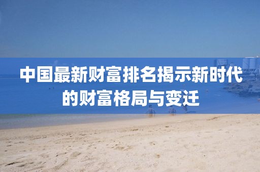 中國最新財富排名揭示新時代的財富格局與變遷