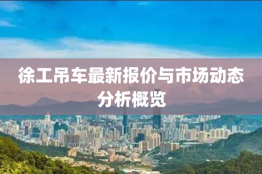 徐工吊車最新報價與市場動態(tài)分析概覽